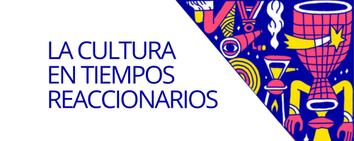 LA CULTURA EN TIEMPOS REACCIONARIOS